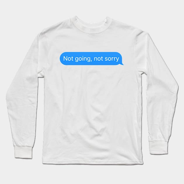 Dialogue balloon 'Not going not sorry' messenger reply Long Sleeve T-Shirt by strangelyhandsome